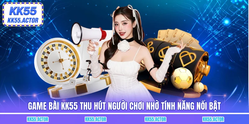 Game bài KK55 thu hút người chơi nhờ tính năng nổi bật